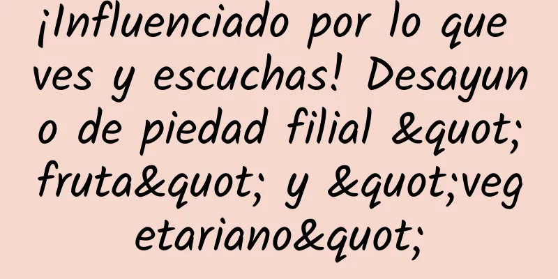 ¡Influenciado por lo que ves y escuchas! Desayuno de piedad filial "fruta" y "vegetariano"