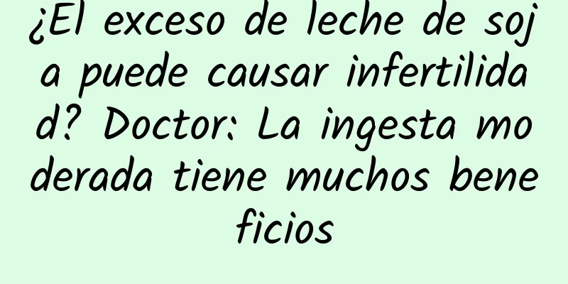 ¿El exceso de leche de soja puede causar infertilidad? Doctor: La ingesta moderada tiene muchos beneficios