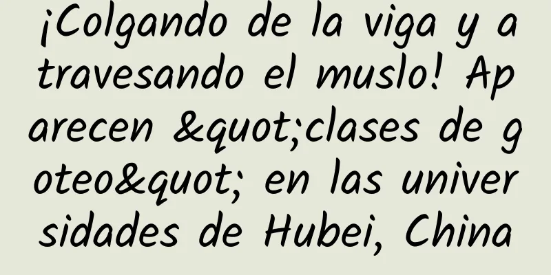 ¡Colgando de la viga y atravesando el muslo! Aparecen "clases de goteo" en las universidades de Hubei, China