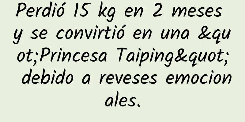 Perdió 15 kg en 2 meses y se convirtió en una "Princesa Taiping" debido a reveses emocionales.