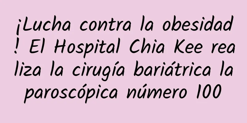 ¡Lucha contra la obesidad! El Hospital Chia Kee realiza la cirugía bariátrica laparoscópica número 100