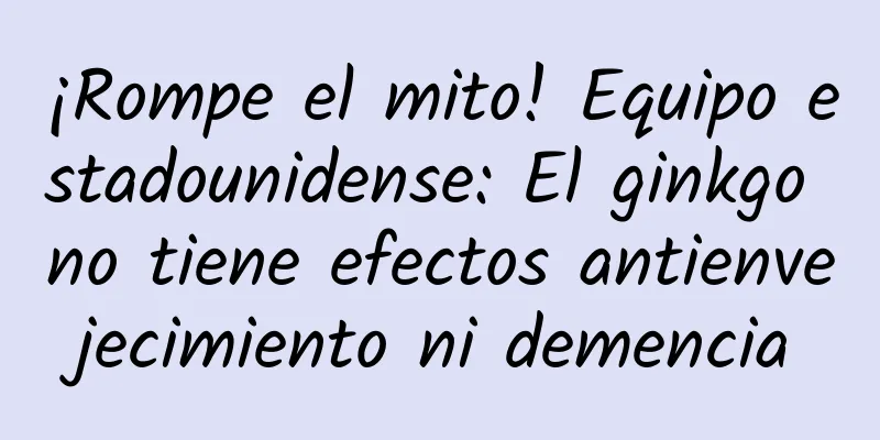 ¡Rompe el mito! Equipo estadounidense: El ginkgo no tiene efectos antienvejecimiento ni demencia