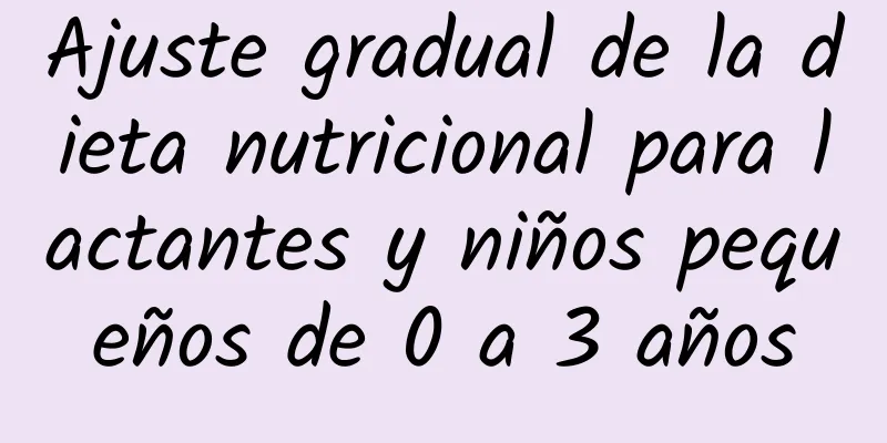 Ajuste gradual de la dieta nutricional para lactantes y niños pequeños de 0 a 3 años