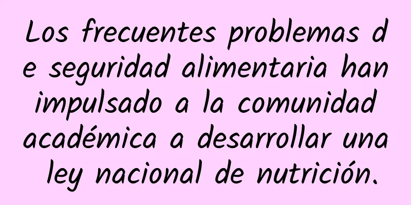 Los frecuentes problemas de seguridad alimentaria han impulsado a la comunidad académica a desarrollar una ley nacional de nutrición.