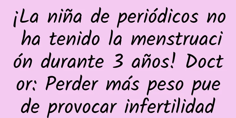 ¡La niña de periódicos no ha tenido la menstruación durante 3 años! Doctor: Perder más peso puede provocar infertilidad