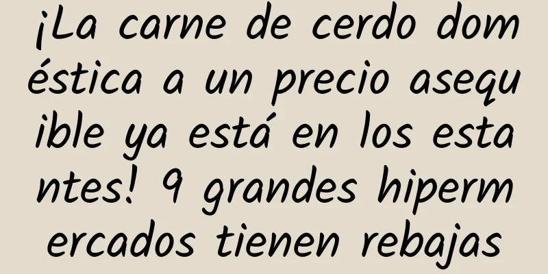 ¡La carne de cerdo doméstica a un precio asequible ya está en los estantes! 9 grandes hipermercados tienen rebajas