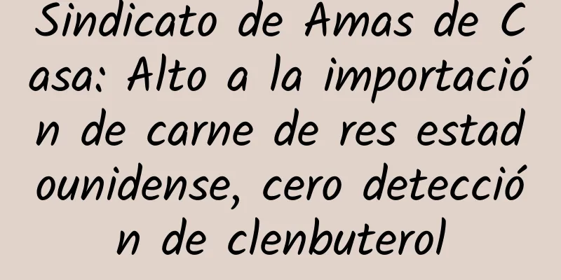 Sindicato de Amas de Casa: Alto a la importación de carne de res estadounidense, cero detección de clenbuterol