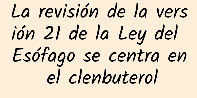 La revisión de la versión 21 de la Ley del Esófago se centra en el clenbuterol