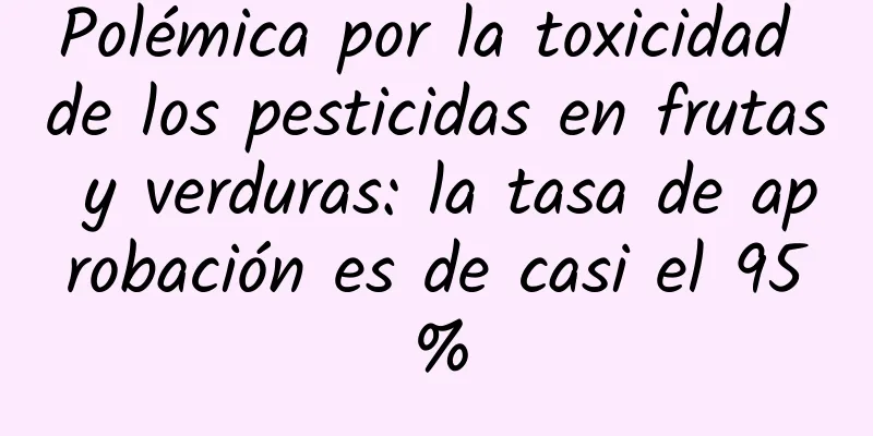 Polémica por la toxicidad de los pesticidas en frutas y verduras: la tasa de aprobación es de casi el 95%