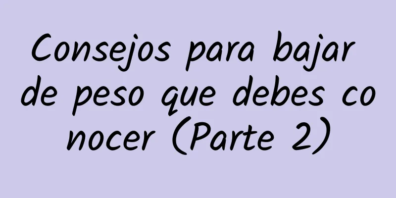 Consejos para bajar de peso que debes conocer (Parte 2)