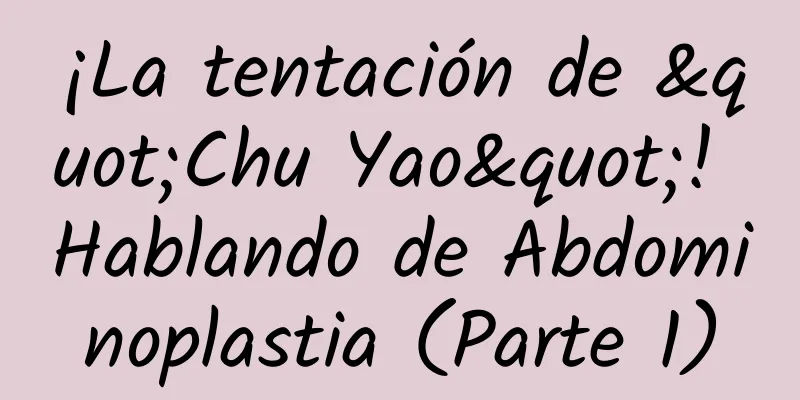 ¡La tentación de "Chu Yao"! Hablando de Abdominoplastia (Parte 1)