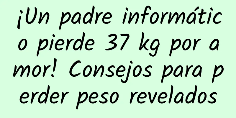 ¡Un padre informático pierde 37 kg por amor! Consejos para perder peso revelados