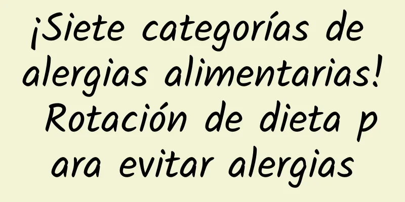 ¡Siete categorías de alergias alimentarias! Rotación de dieta para evitar alergias