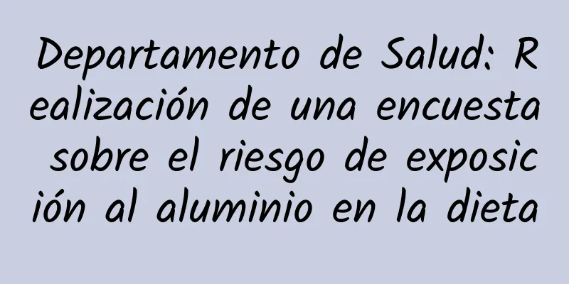 Departamento de Salud: Realización de una encuesta sobre el riesgo de exposición al aluminio en la dieta