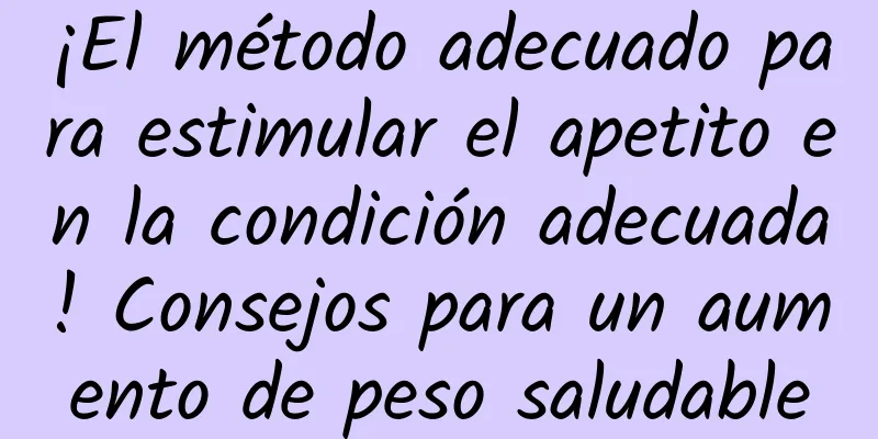 ¡El método adecuado para estimular el apetito en la condición adecuada! Consejos para un aumento de peso saludable