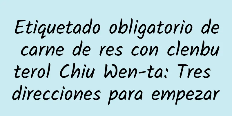 Etiquetado obligatorio de carne de res con clenbuterol Chiu Wen-ta: Tres direcciones para empezar