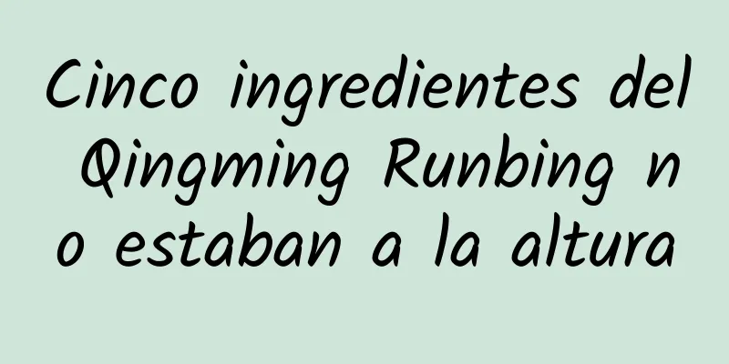 Cinco ingredientes del Qingming Runbing no estaban a la altura