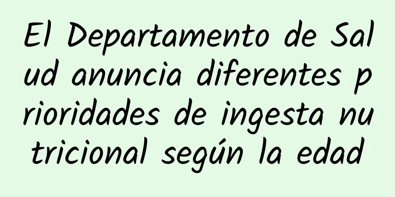 El Departamento de Salud anuncia diferentes prioridades de ingesta nutricional según la edad