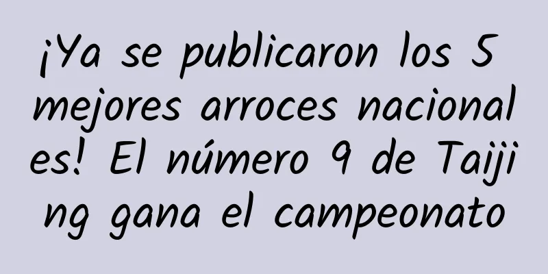 ¡Ya se publicaron los 5 mejores arroces nacionales! El número 9 de Taijing gana el campeonato