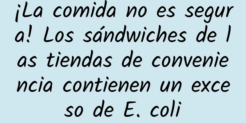 ¡La comida no es segura! Los sándwiches de las tiendas de conveniencia contienen un exceso de E. coli