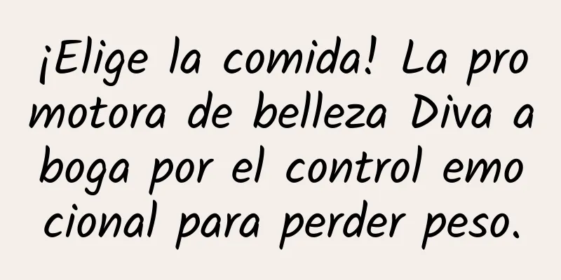 ¡Elige la comida! La promotora de belleza Diva aboga por el control emocional para perder peso.