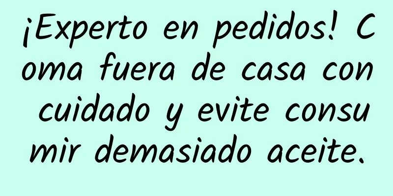 ¡Experto en pedidos! Coma fuera de casa con cuidado y evite consumir demasiado aceite.