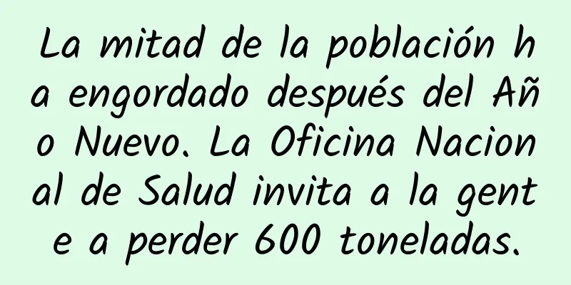 La mitad de la población ha engordado después del Año Nuevo. La Oficina Nacional de Salud invita a la gente a perder 600 toneladas.