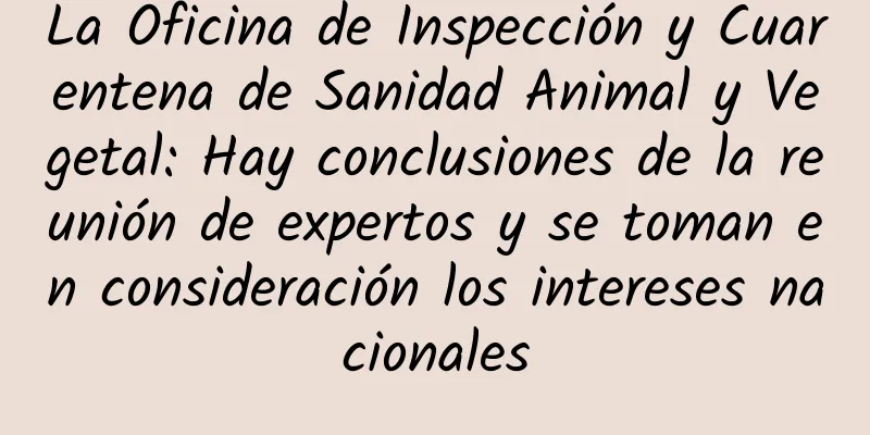 La Oficina de Inspección y Cuarentena de Sanidad Animal y Vegetal: Hay conclusiones de la reunión de expertos y se toman en consideración los intereses nacionales
