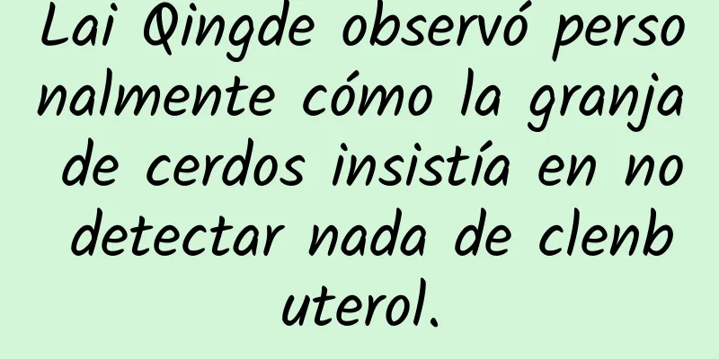 Lai Qingde observó personalmente cómo la granja de cerdos insistía en no detectar nada de clenbuterol.