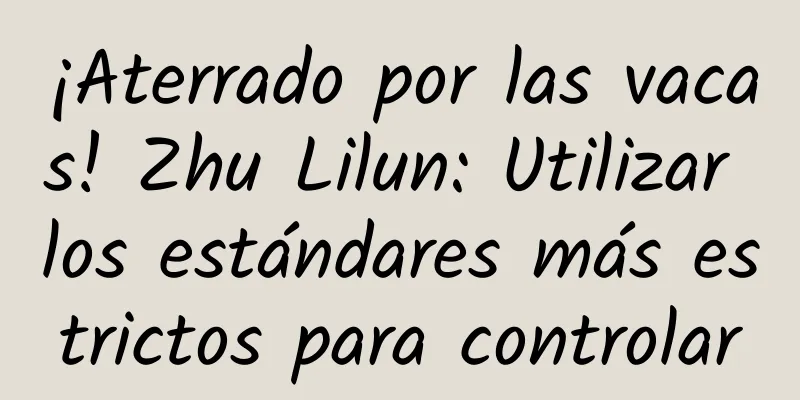 ¡Aterrado por las vacas! Zhu Lilun: Utilizar los estándares más estrictos para controlar