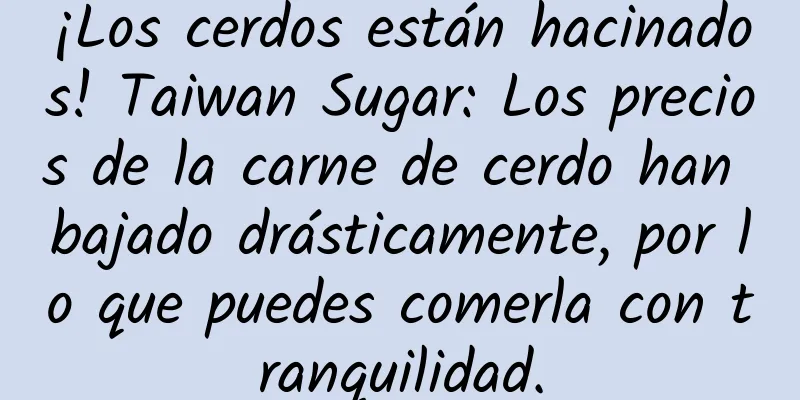 ¡Los cerdos están hacinados! Taiwan Sugar: Los precios de la carne de cerdo han bajado drásticamente, por lo que puedes comerla con tranquilidad.