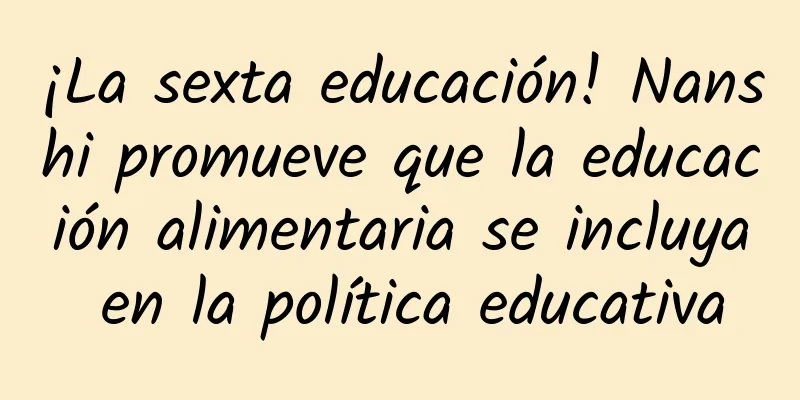 ¡La sexta educación! Nanshi promueve que la educación alimentaria se incluya en la política educativa