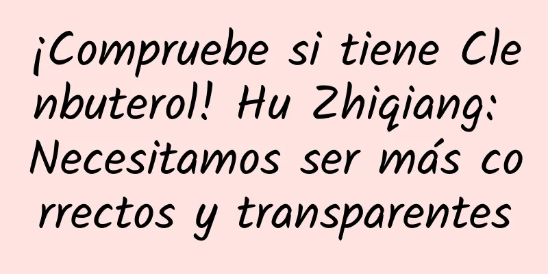 ¡Compruebe si tiene Clenbuterol! Hu Zhiqiang: Necesitamos ser más correctos y transparentes