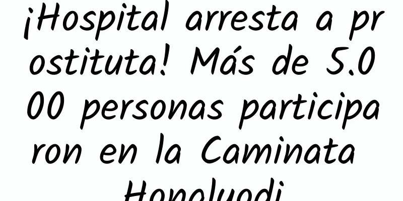 ¡Hospital arresta a prostituta! Más de 5.000 personas participaron en la Caminata Hongluodi