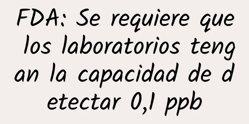 FDA: Se requiere que los laboratorios tengan la capacidad de detectar 0,1 ppb