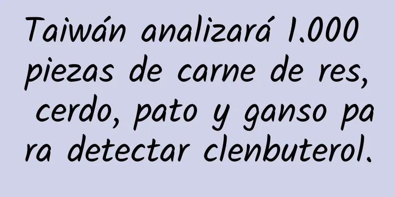 Taiwán analizará 1.000 piezas de carne de res, cerdo, pato y ganso para detectar clenbuterol.