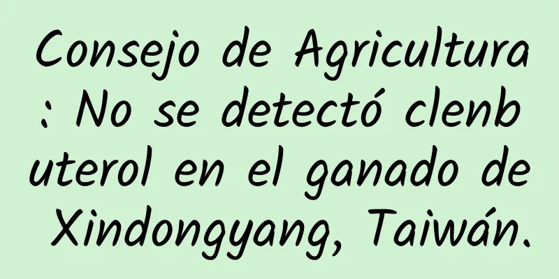 Consejo de Agricultura: No se detectó clenbuterol en el ganado de Xindongyang, Taiwán.