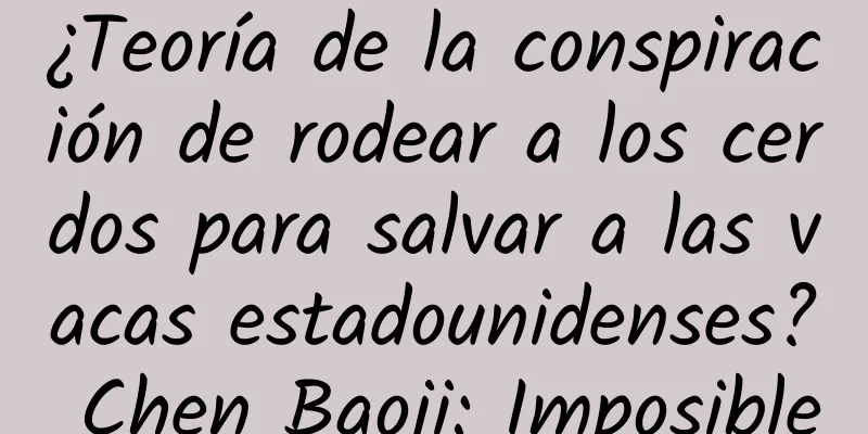 ¿Teoría de la conspiración de rodear a los cerdos para salvar a las vacas estadounidenses? Chen Baoji: Imposible