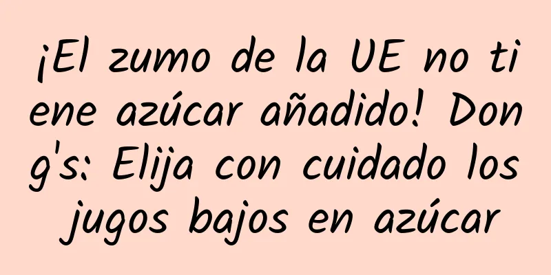 ¡El zumo de la UE no tiene azúcar añadido! Dong's: Elija con cuidado los jugos bajos en azúcar