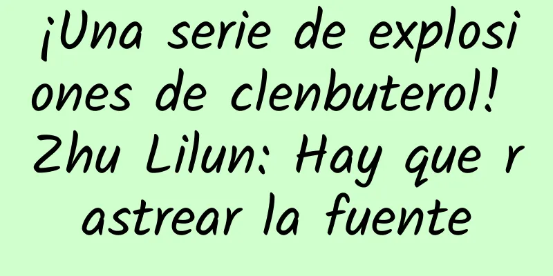 ¡Una serie de explosiones de clenbuterol! Zhu Lilun: Hay que rastrear la fuente