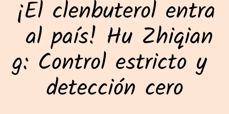 ¡El clenbuterol entra al país! Hu Zhiqiang: Control estricto y detección cero