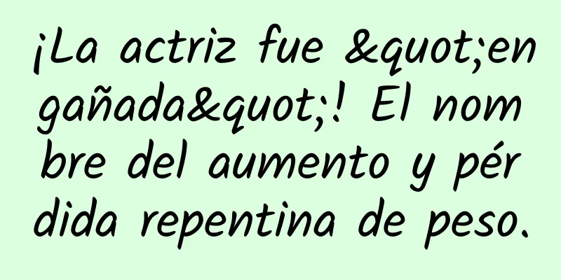 ¡La actriz fue "engañada"! El nombre del aumento y pérdida repentina de peso.