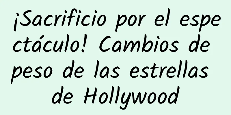 ¡Sacrificio por el espectáculo! Cambios de peso de las estrellas de Hollywood