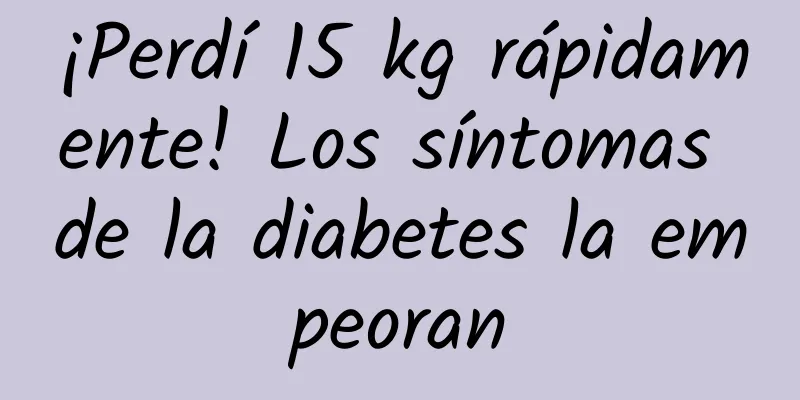 ¡Perdí 15 kg rápidamente! Los síntomas de la diabetes la empeoran