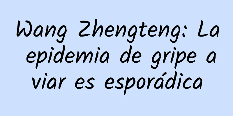 Wang Zhengteng: La epidemia de gripe aviar es esporádica