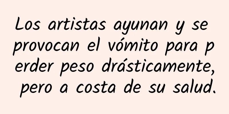 Los artistas ayunan y se provocan el vómito para perder peso drásticamente, pero a costa de su salud.