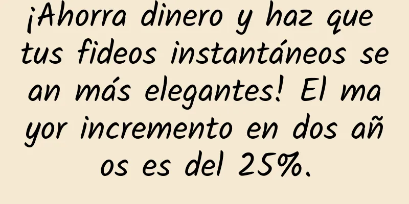 ¡Ahorra dinero y haz que tus fideos instantáneos sean más elegantes! El mayor incremento en dos años es del 25%.