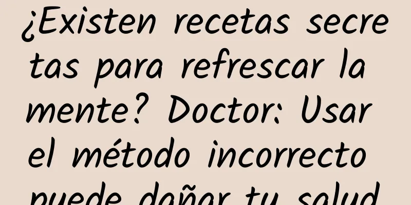 ¿Existen recetas secretas para refrescar la mente? Doctor: Usar el método incorrecto puede dañar tu salud
