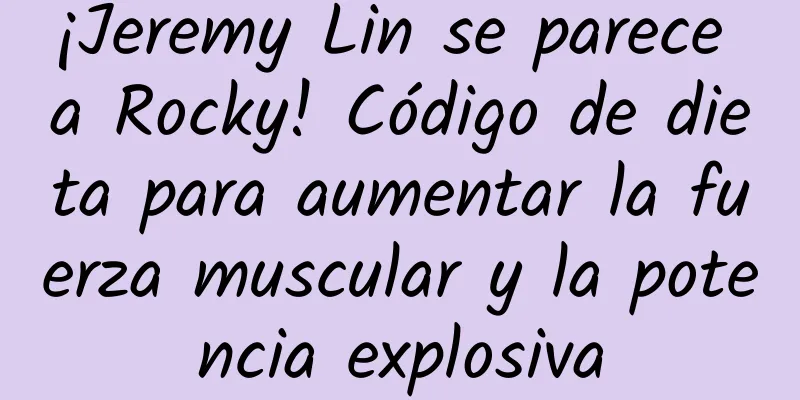 ¡Jeremy Lin se parece a Rocky! Código de dieta para aumentar la fuerza muscular y la potencia explosiva