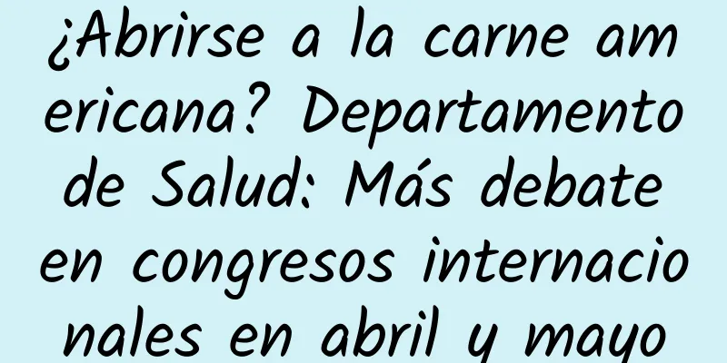 ¿Abrirse a la carne americana? Departamento de Salud: Más debate en congresos internacionales en abril y mayo